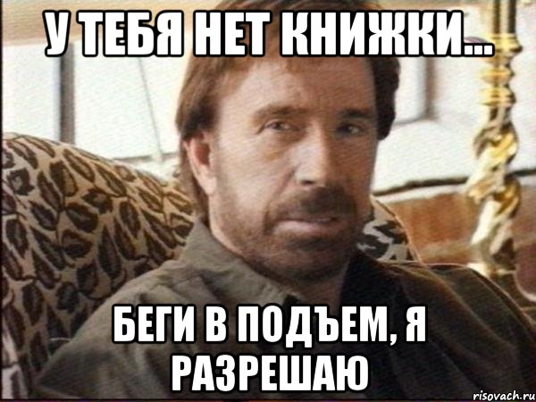 у тебя нет книжки... беги в подъем, я разрешаю, Мем чак норрис