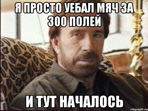 я просто уебал мяч за 300 полей и тут началось