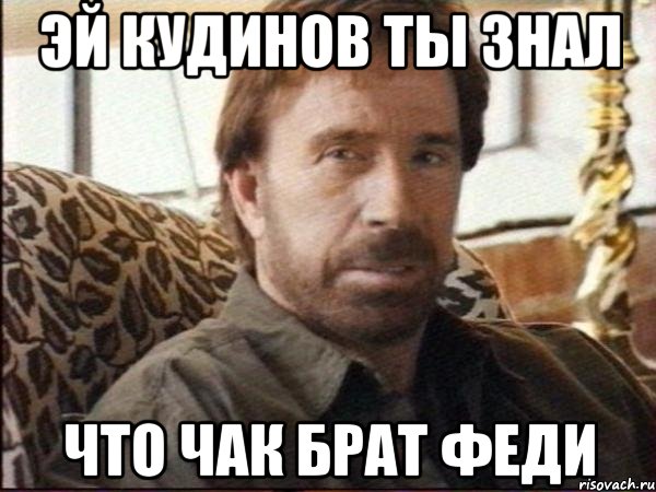 эй кудинов ты знал что чак брат феди, Мем чак норрис
