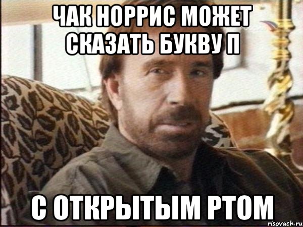 чак норрис может сказать букву п с открытым ртом, Мем чак норрис