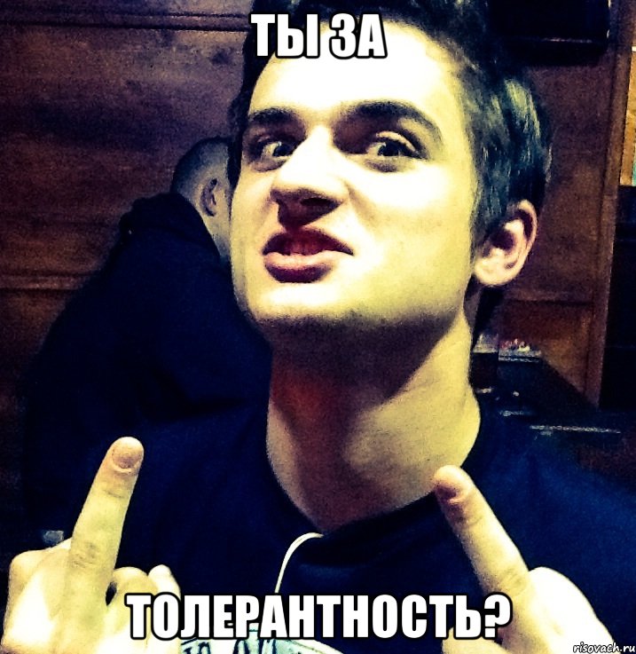 ты за толерантность?