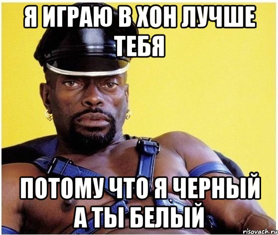 я играю в хон лучше тебя потому что я черный а ты белый, Мем Черный властелин