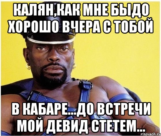 калян,как мне быдо хорошо вчера с тобой в кабаре...до встречи мой девид стетем..., Мем Черный властелин
