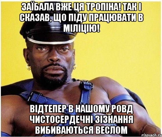 заїбала вже ця тропіна! так і сказав, що піду працювати в міліцію! відтепер в нашому ровд чистосердечні зізнання вибиваються веслом, Мем Черный властелин