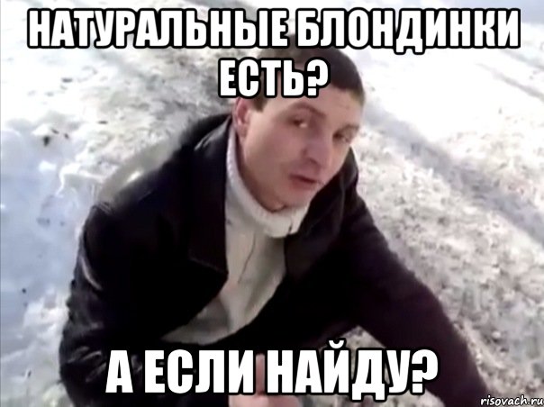 натуральные блондинки есть? а если найду?, Мем Четко
