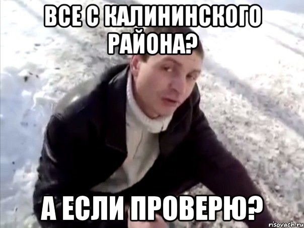 все с калининского района? а если проверю?, Мем Четко