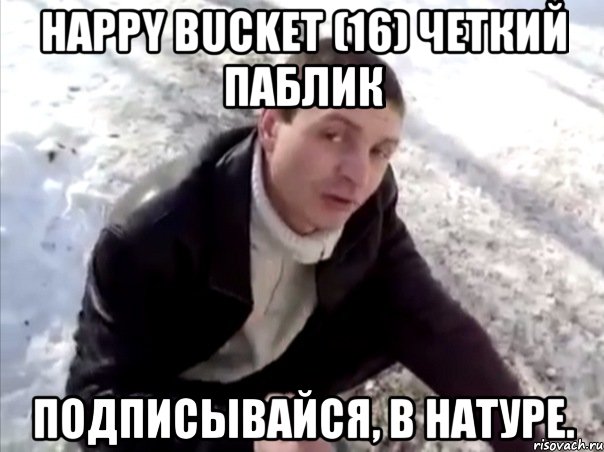 happy bucket (16) четкий паблик подписывайся, в натуре., Мем Четко