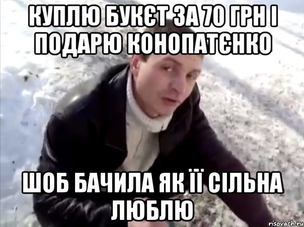 куплю букєт за 70 грн і подарю конопатєнко шоб бачила як її сільна люблю, Мем Четко