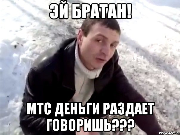 эй братан! мтс деньги раздает говоришь???, Мем Четко
