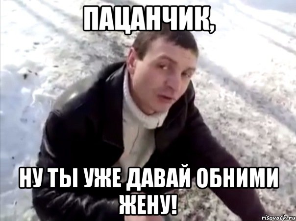 пацанчик, ну ты уже давай обними жену!, Мем Четко