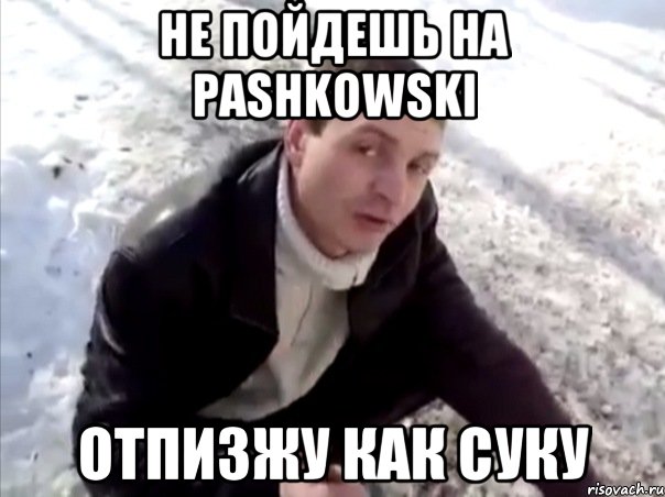 не пойдешь на pashkowski отпизжу как суку, Мем Четко