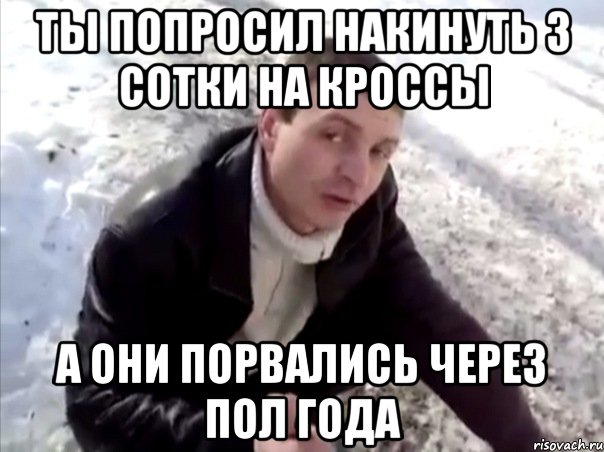 ты попросил накинуть 3 сотки на кроссы а они порвались через пол года, Мем Четко