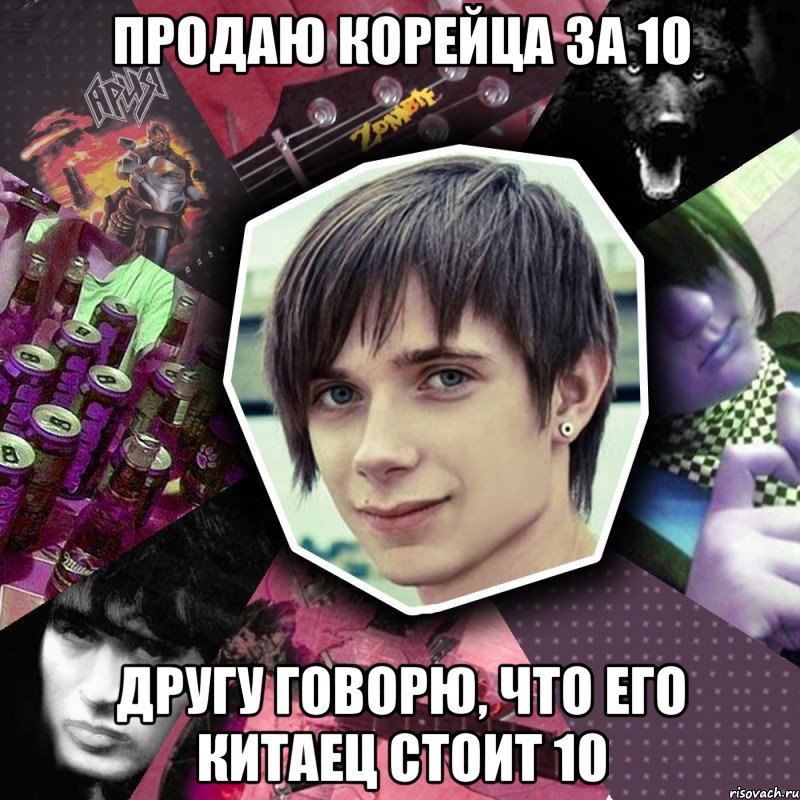 продаю корейца за 10 другу говорю, что его китаец стоит 10