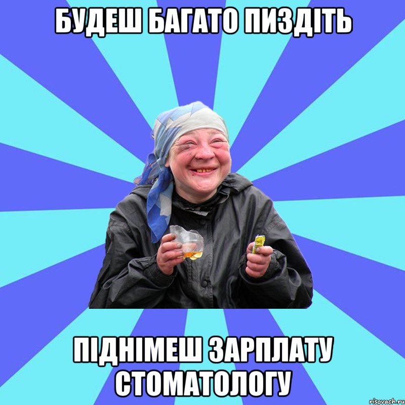 будеш багато пиздіть піднімеш зарплату стоматологу