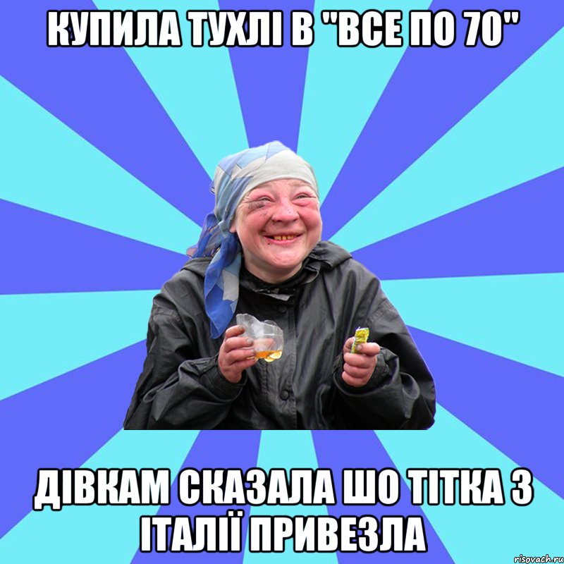 купила тухлі в "все по 70" дівкам сказала шо тітка з італії привезла