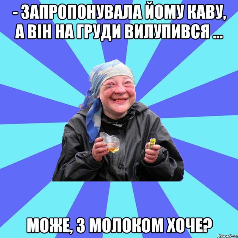 - запропонувала йому каву, а він на груди вилупився ... може, з молоком хоче?, Мем Чотка Двка