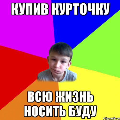 купив курточку всю жизнь носить буду