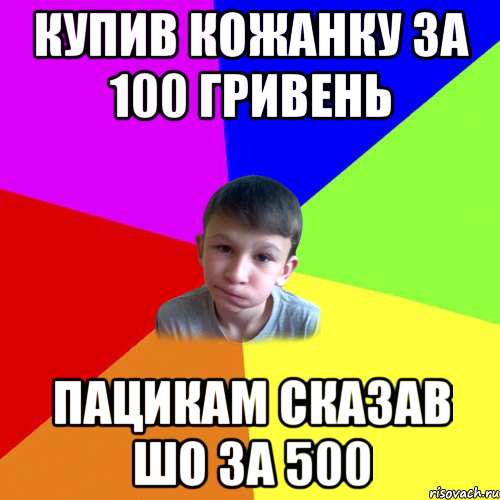 купив кожанку за 100 гривень пацикам сказав шо за 500