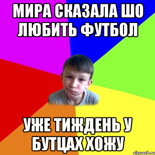 мира сказала шо любить футбол уже тиждень у бутцах хожу