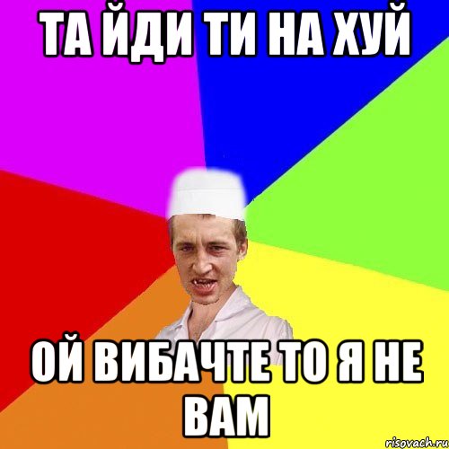 та йди ти на хуй ой вибачте то я не вам