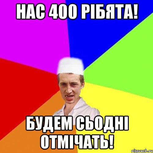 нас 400 рібята! будем сьодні отмічать!