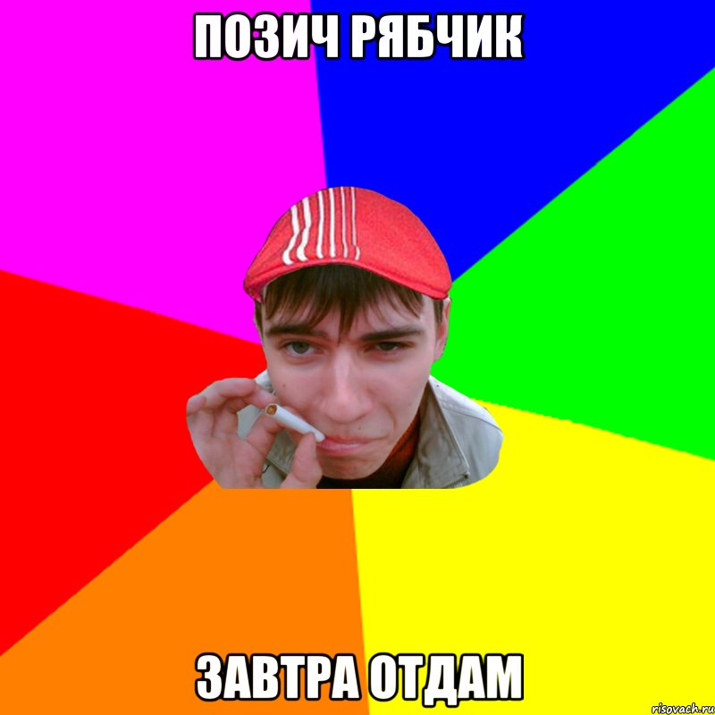 позич рябчик завтра отдам