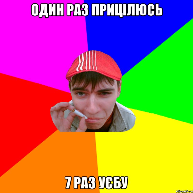 один раз прицілюсь 7 раз уєбу