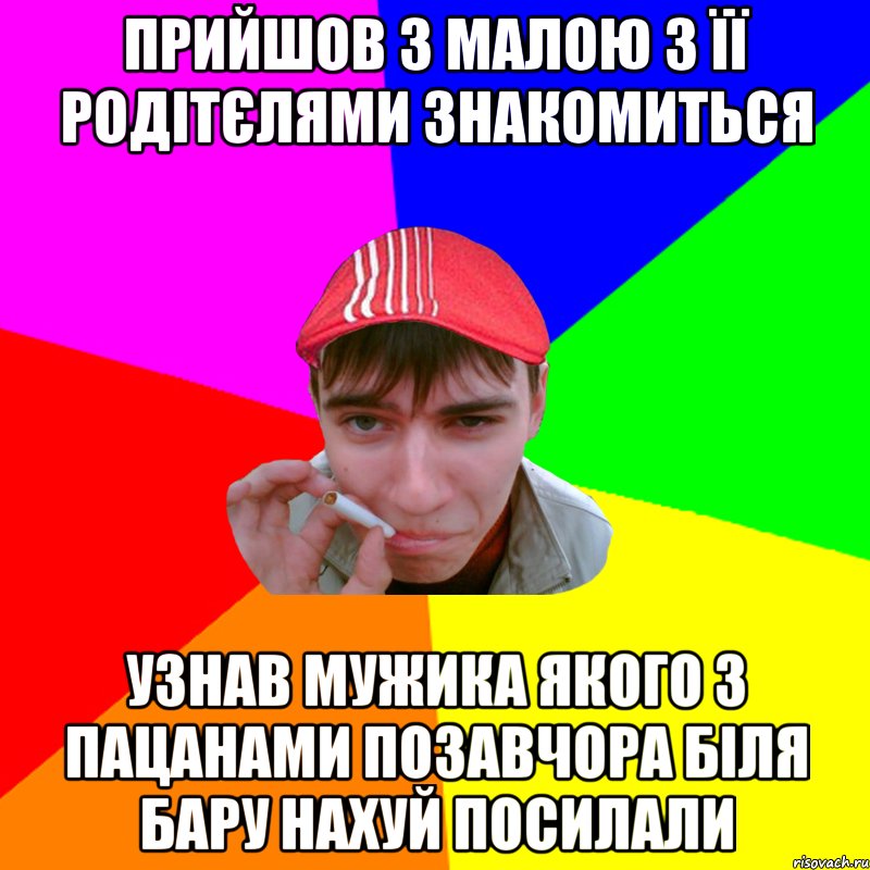 прийшов з малою з її родітєлями знакомиться узнав мужика якого з пацанами позавчора біля бару нахуй посилали