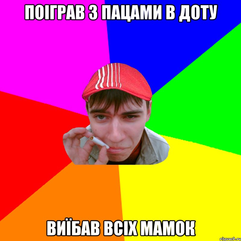 поіграв з пацами в доту виїбав всіх мамок