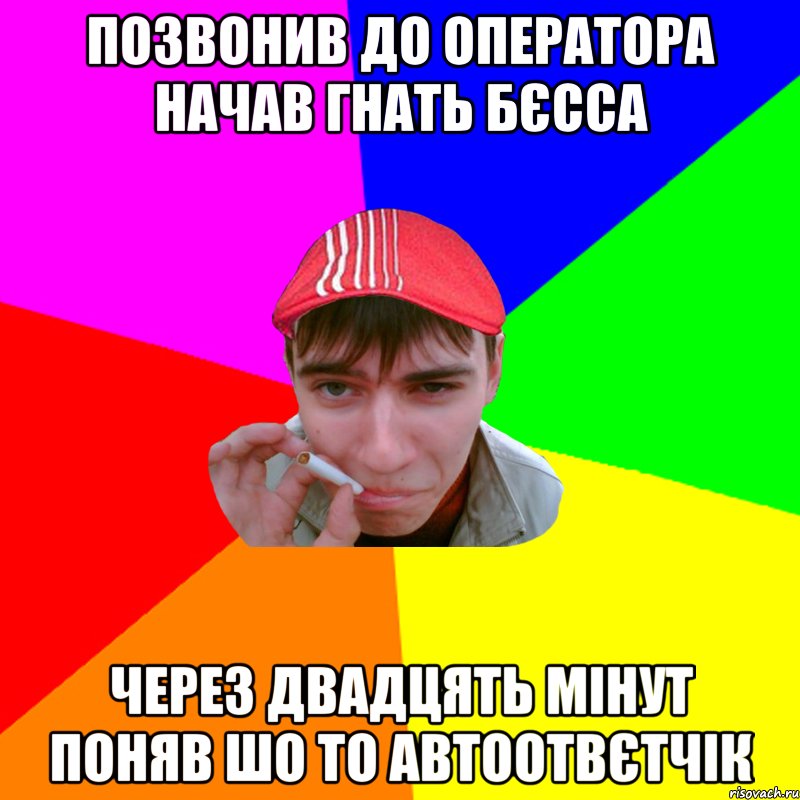 позвонив до оператора начав гнать бєсса через двадцять мінут поняв шо то автоотвєтчік