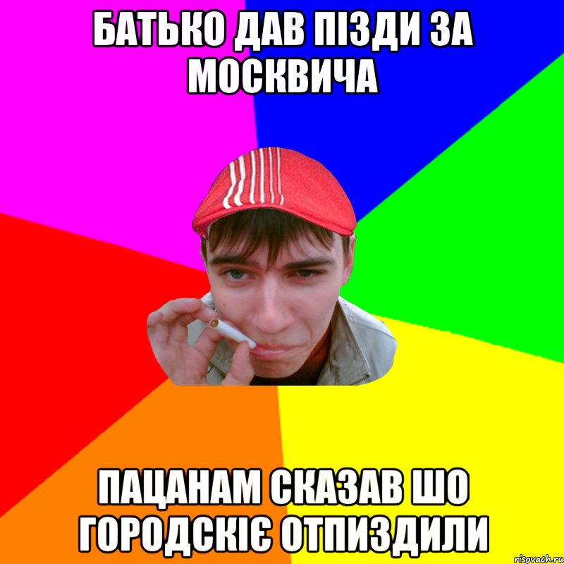 батько дав пізди за москвича пацанам сказав шо городскіє отпиздили
