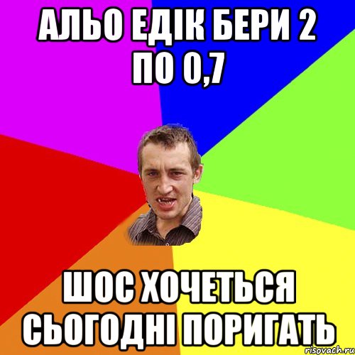 альо едiк бери 2 по 0,7 шос хочеться сьогоднi поригать, Мем Чоткий паца