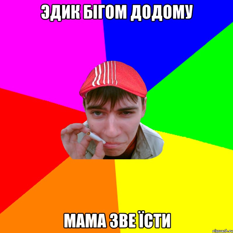 эдик бігом додому мама зве їсти