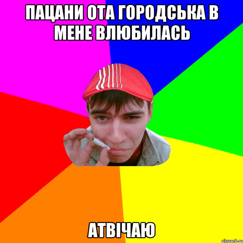 пацани ота городська в мене влюбилась атвічаю