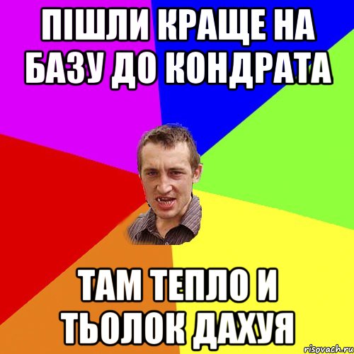 пішли краще на базу до кондрата там тепло и тьолок дахуя, Мем Чоткий паца