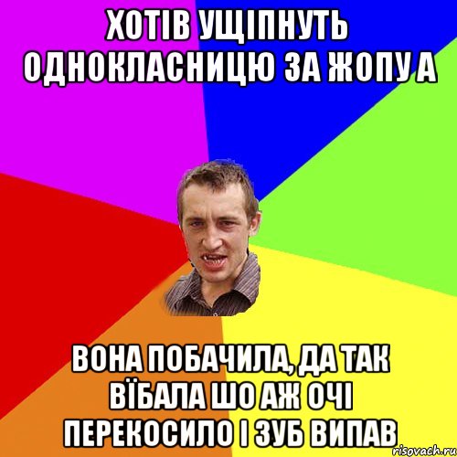 хотів ущіпнуть однокласницю за жопу а вона побачила, да так вїбала шо аж очі перекосило і зуб випав, Мем Чоткий паца