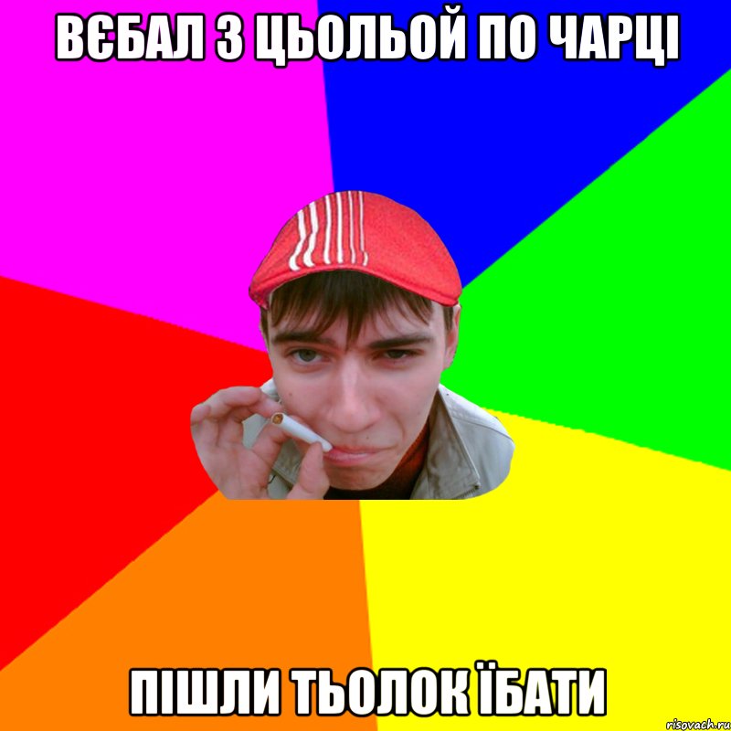 вєбал з цьольой по чарці пішли тьолок їбати