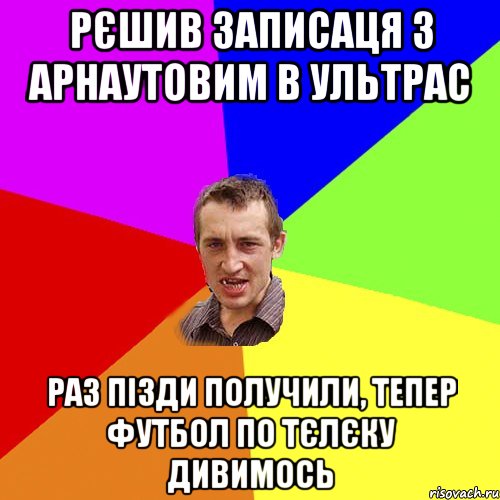 рєшив записаця з арнаутовим в ультрас раз пізди получили, тепер футбол по тєлєку дивимось, Мем Чоткий паца