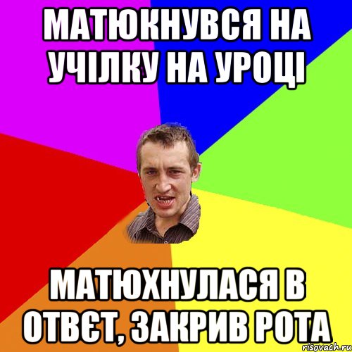 матюкнувся на учілку на уроці матюхнулася в отвєт, закрив рота, Мем Чоткий паца