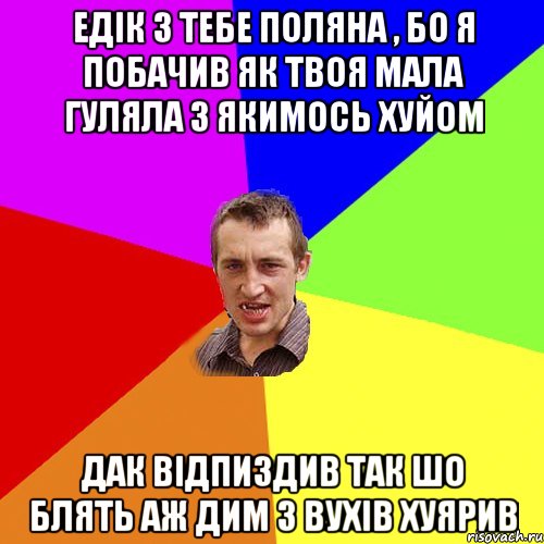 едік з тебе поляна , бо я побачив як твоя мала гуляла з якимось хуйом дак відпиздив так шо блять аж дим з вухів хуярив, Мем Чоткий паца