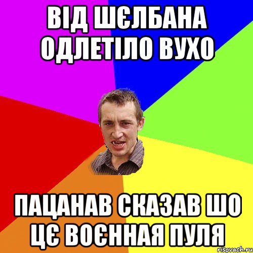 від шєлбана одлетіло вухо пацанав сказав шо цє воєнная пуля, Мем Чоткий паца