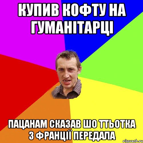 купив кофту на гуманітарці пацанам сказав шо ттьотка з франції передала, Мем Чоткий паца