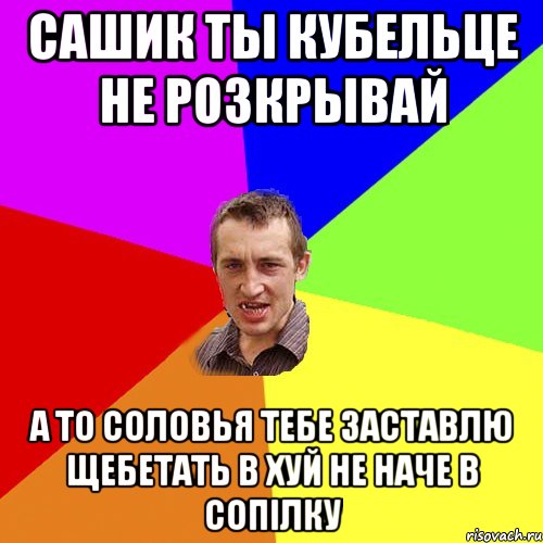 сашик ты кубельце не розкрывай а то соловья тебе заставлю щебетать в хуй не наче в сопілку, Мем Чоткий паца