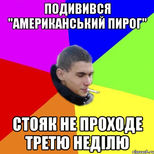 подивився "американський пирог" стояк не проходе третю неділю