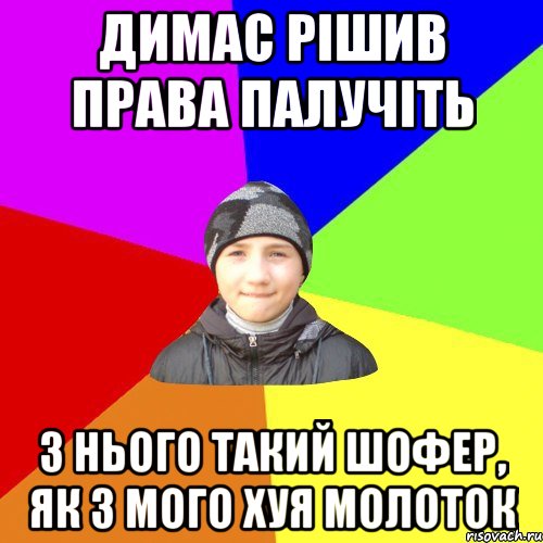 димас рішив права палучіть з нього такий шофер, як з мого хуя молоток