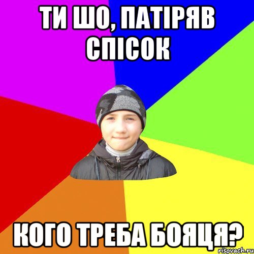 ти шо, патіряв спісок кого треба бояця?