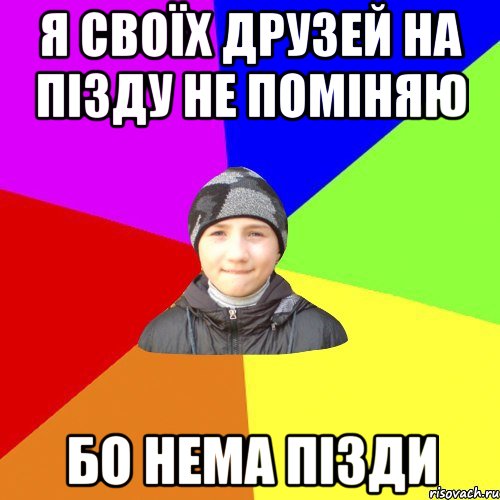 я своїх друзей на пізду не поміняю бо нема пізди