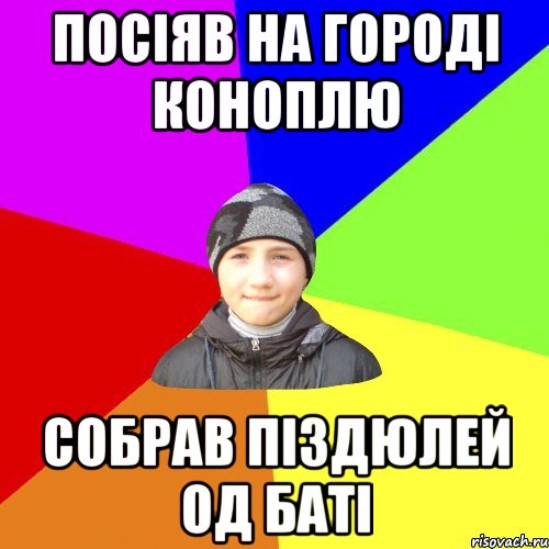 посіяв на городі коноплю собрав піздюлей од баті