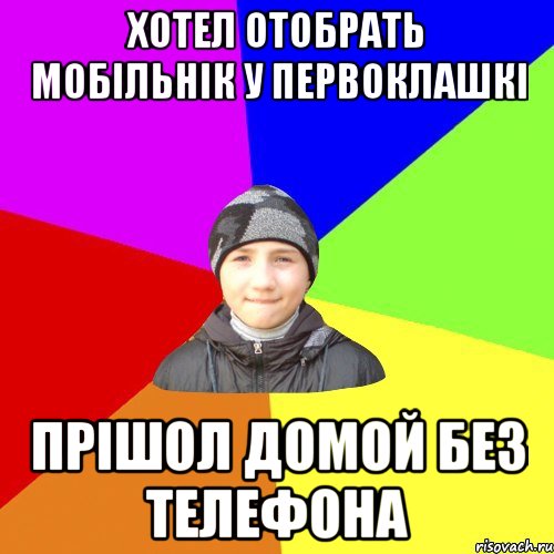 хотел отобрать мобільнік у первоклашкі прішол домой без телефона