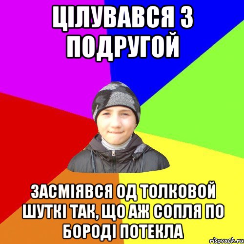 цілувався з подругой засміявся од толковой шуткі так, що аж сопля по бороді потекла